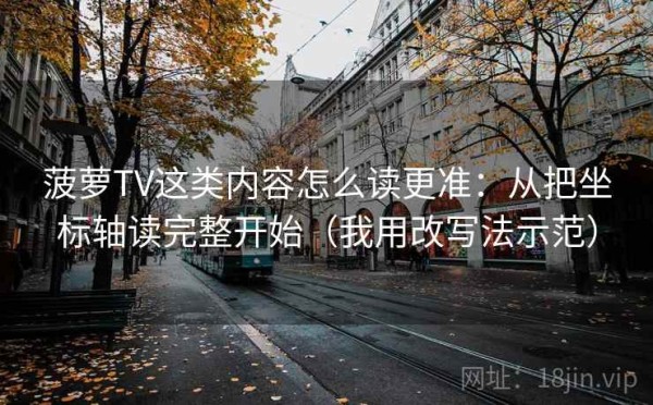 菠萝TV这类内容怎么读更准：从把坐标轴读完整开始（我用改写法示范）