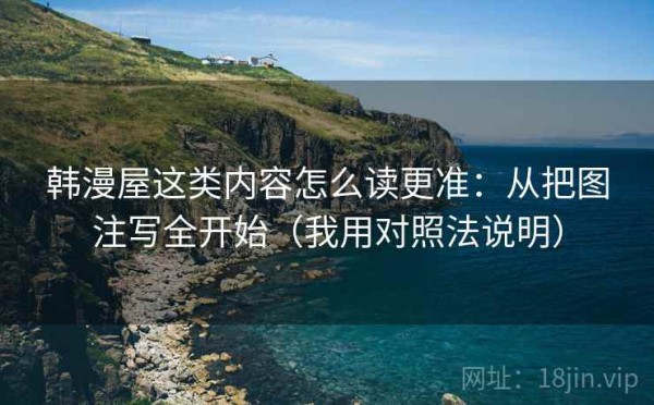 韩漫屋这类内容怎么读更准：从把图注写全开始（我用对照法说明）