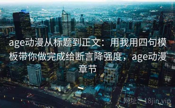 age动漫从标题到正文：用我用四句模板带你做完成给断言降强度，age动漫章节