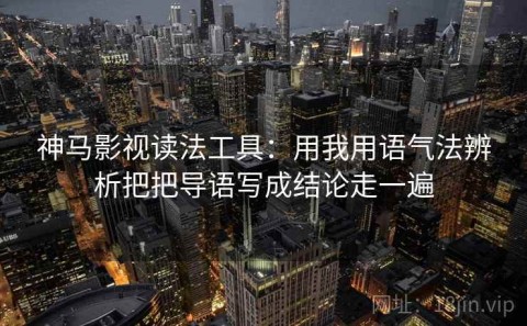 神马影视读法工具：用我用语气法辨析把把导语写成结论走一遍