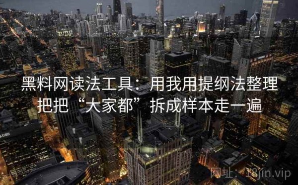 黑料网读法工具：用我用提纲法整理把把“大家都”拆成样本走一遍