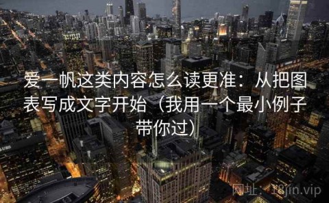 爱一帆这类内容怎么读更准：从把图表写成文字开始（我用一个最小例子带你过）
