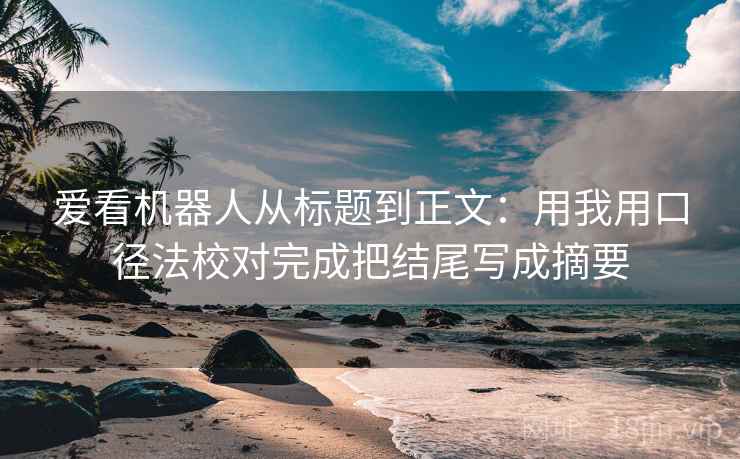 爱看机器人从标题到正文：用我用口径法校对完成把结尾写成摘要