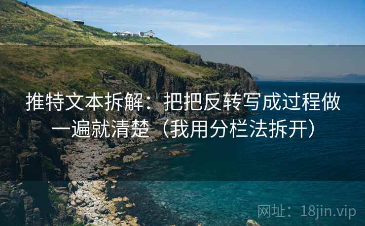 推特文本拆解：把把反转写成过程做一遍就清楚（我用分栏法拆开）