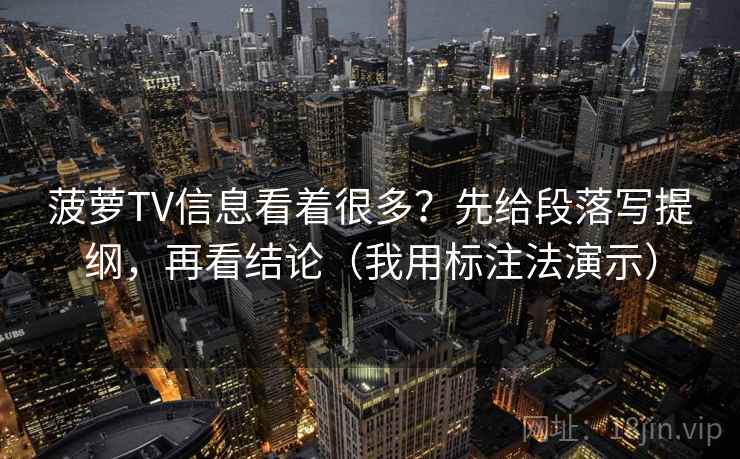 菠萝TV信息看着很多？先给段落写提纲，再看结论（我用标注法演示）