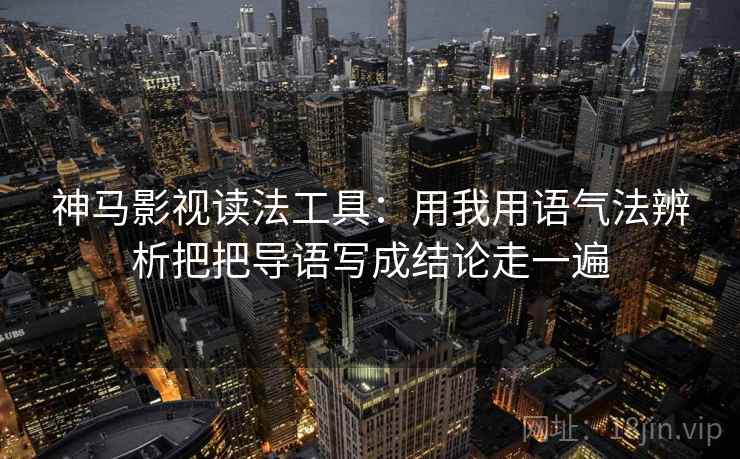 神马影视读法工具：用我用语气法辨析把把导语写成结论走一遍