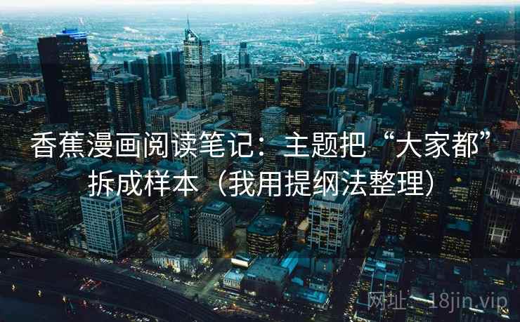 香蕉漫画阅读笔记：主题把“大家都”拆成样本（我用提纲法整理）