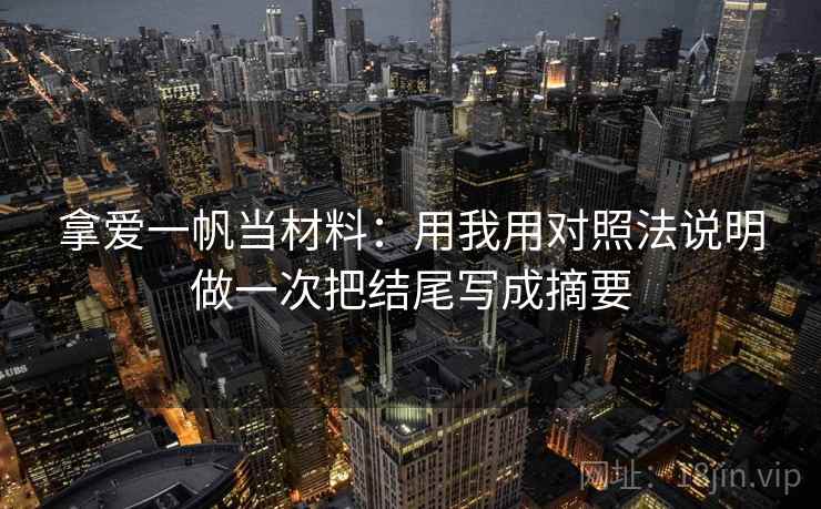 拿爱一帆当材料：用我用对照法说明做一次把结尾写成摘要