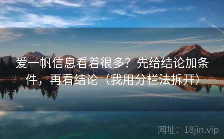 爱一帆信息看着很多？先给结论加条件，再看结论（我用分栏法拆开）