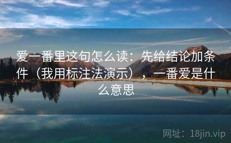 爱一番里这句怎么读：先给结论加条件（我用标注法演示），一番爱是什么意思