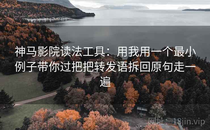 神马影院读法工具：用我用一个最小例子带你过把把转发语拆回原句走一遍